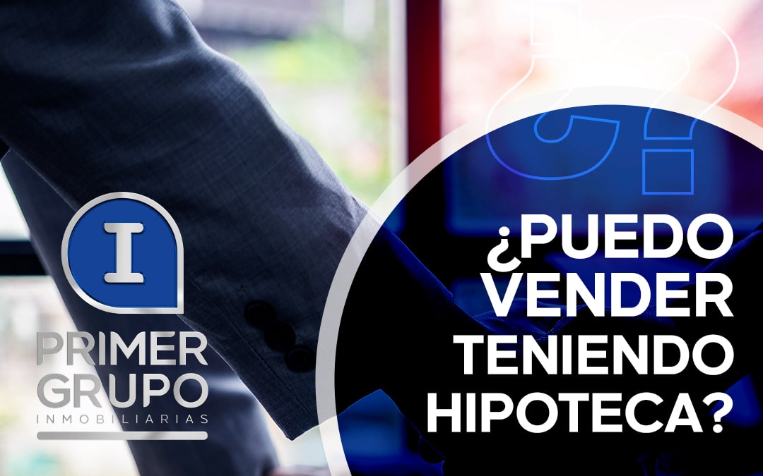 ¿Puedo vender mi vivienda si tiene una hipoteca?